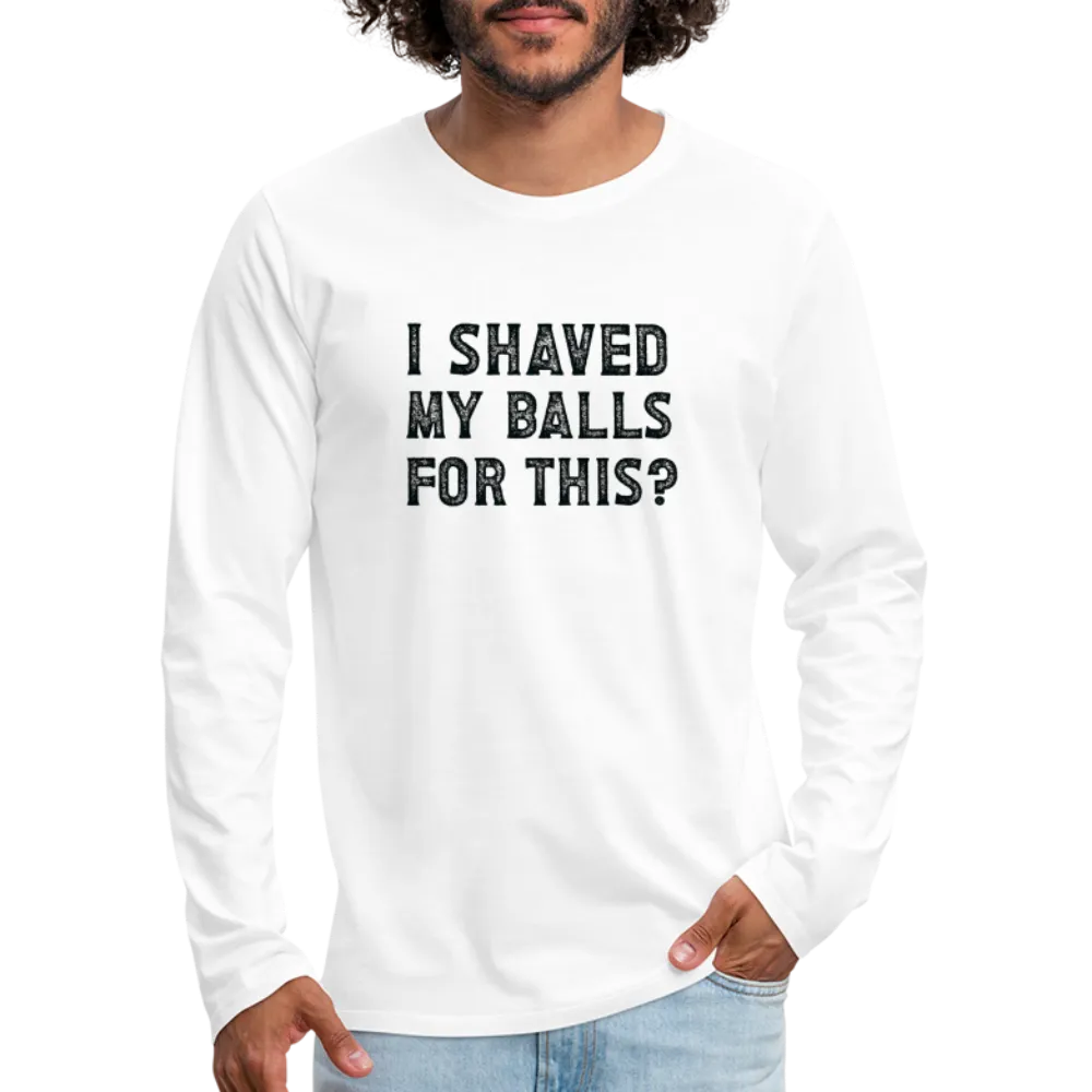 I Shaved My Balls For This (Offensive, Adult Humor) Men's Premium Long Sleeve T-Shirt